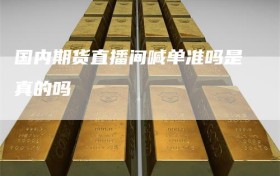 国内期货直播间喊单准吗是真的吗