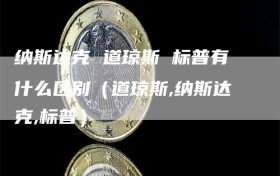 纳斯达克 道琼斯 标普有什么区别（道琼斯,纳斯达克,标普）