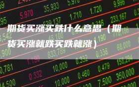 期货买涨买跌什么意思（期货买涨就跌买跌就涨）