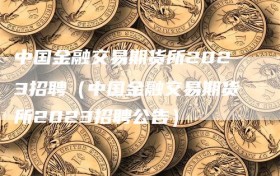 中国金融交易期货所2023招聘（中国金融交易期货所2023招聘公告）
