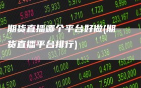期货直播哪个平台好做(期货直播平台排行)
