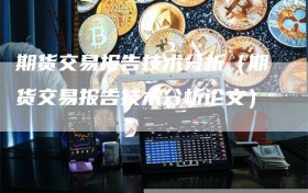 期货交易报告技术分析（期货交易报告技术分析论文）