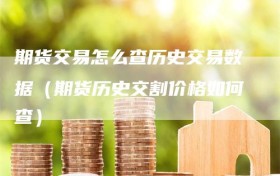 期货交易怎么查历史交易数据（期货历史交割价格如何查）
