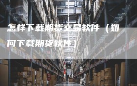 怎样下载期货交易软件（如何下载期货软件）