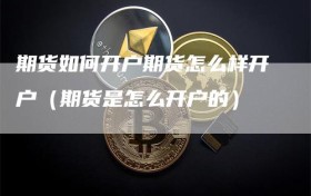 期货如何开户期货怎么样开户（期货是怎么开户的）