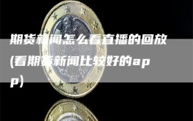 期货新闻怎么看直播的回放(看期货新闻比较好的app)