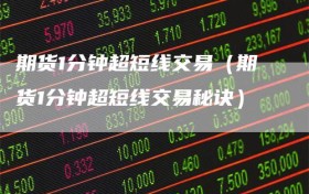 期货1分钟超短线交易（期货1分钟超短线交易秘诀）