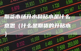 期货市场升水和贴水是什么意思（什么是期货的升贴水）