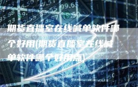 期货直播室在线喊单软件哪个好用(期货直播室在线喊单软件哪个好用点)