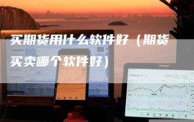 买期货用什么软件好（期货买卖哪个软件好）