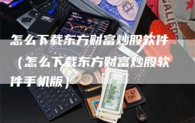 怎么下载东方财富炒股软件（怎么下载东方财富炒股软件手机版）