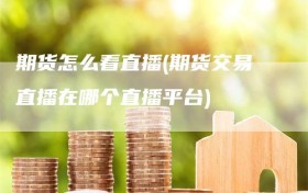 期货怎么看直播(期货交易直播在哪个直播平台)