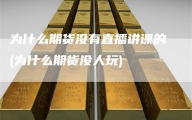 为什么期货没有直播讲课的(为什么期货没人玩)