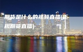 期货是什么的视频直播(正规期货直播)