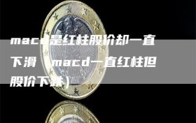 macd是红柱股价却一直下滑（macd一直红柱但股价下跌）