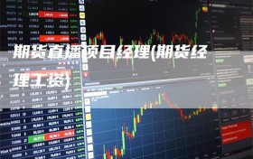 期货直播项目经理(期货经理工资)