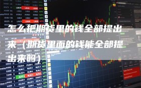 怎么把期货里的钱全部提出来（期货里面的钱能全部提出来吗）