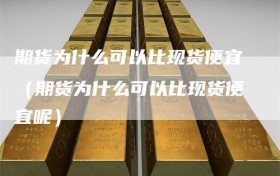 期货为什么可以比现货便宜（期货为什么可以比现货便宜呢）