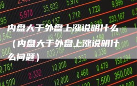 内盘大于外盘上涨说明什么（内盘大于外盘上涨说明什么问题）