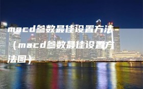 macd参数最佳设置方法（macd参数最佳设置方法图）