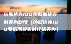纳斯达克100指数期货实时英为财情（纳斯达克100股指期货实时行情英为）