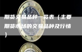 期货交易品种一览表（主要期货市场的交易品种及行情）