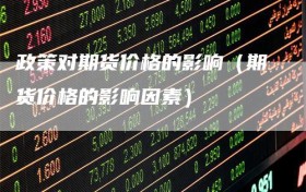 政策对期货价格的影响（期货价格的影响因素）