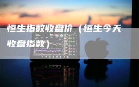 恒生指数收盘价（恒生今天收盘指数）