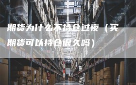 期货为什么不持仓过夜（买期货可以持仓很久吗）