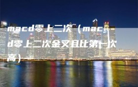 macd零上二次（macd零上二次金叉且比第一次高）
