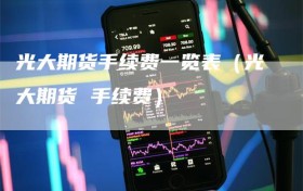 光大期货手续费一览表（光大期货 手续费）