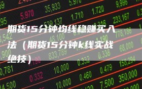 期货15分钟均线稳赚买入法（期货15分钟k线实战绝技）