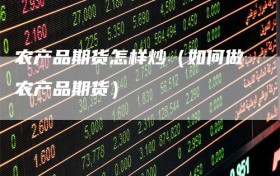 农产品期货怎样炒（如何做农产品期货）