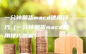 一分钟期货macd使用技巧（一分钟期货macd使用技巧图解）