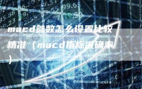 macd参数怎么设置比较精准（macd指标准确率）