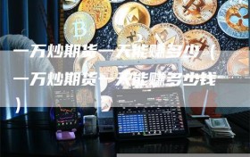 一万炒期货一天能赚多少（一万炒期货一天能赚多少钱）