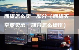 期货怎么卖一部分（期货买空要卖出一部分怎么操作）