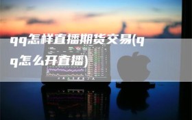 qq怎样直播期货交易(qq怎么开直播)