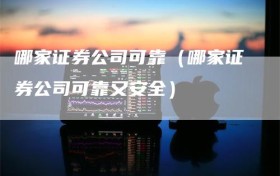 哪家证券公司可靠（哪家证券公司可靠又安全）