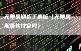 无限易期货手机版（无限易期货软件官网）