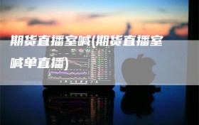 期货直播室喊(期货直播室喊单直播)