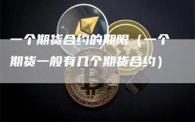 一个期货合约的期限（一个期货一般有几个期货合约）