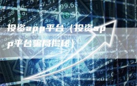 投资app平台（投资app平台骗局揭秘）