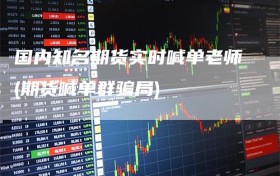 国内知名期货实时喊单老师(期货喊单群骗局)