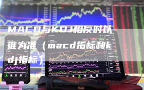 MACD与KDJ相反时以谁为准（macd指标和kdj指标）