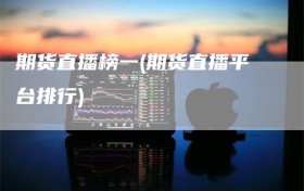期货直播榜一(期货直播平台排行)