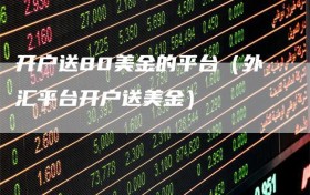 开户送80美金的平台（外汇平台开户送美金）