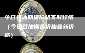 今日豆油期货价格实时行情（今日豆油期货价格最新价格）