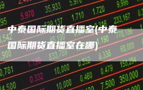 中泰国际期货直播室(中泰国际期货直播室在哪)