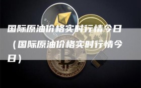 国际原油价格实时行情今日（国际原油价格实时行情今日）